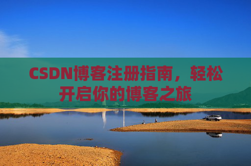 CSDN博客注册指南，轻松开启你的博客之旅